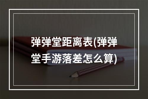 弹弹堂距离表(弹弹堂手游落差怎么算)