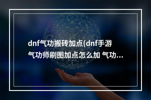 dnf气功搬砖加点(dnf手游气功师刷图加点怎么加 气功师最佳刷图加点推荐  )