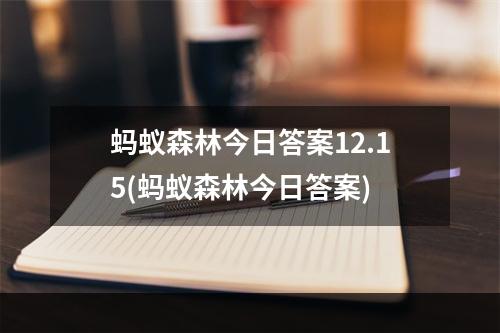 蚂蚁森林今日答案12.15(蚂蚁森林今日答案)