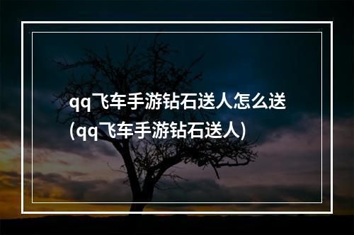 qq飞车手游钻石送人怎么送(qq飞车手游钻石送人)