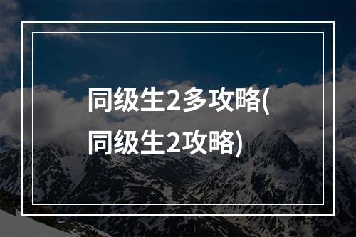 同级生2多攻略(同级生2攻略)