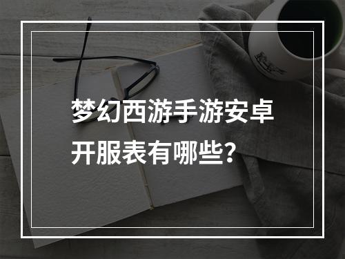 梦幻西游手游安卓开服表有哪些？