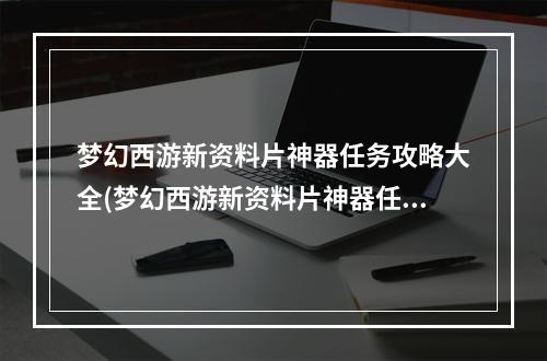 梦幻西游新资料片神器任务攻略大全(梦幻西游新资料片神器任务攻略)