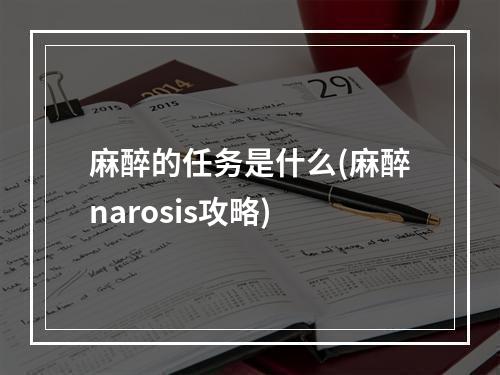 麻醉的任务是什么(麻醉narosis攻略)