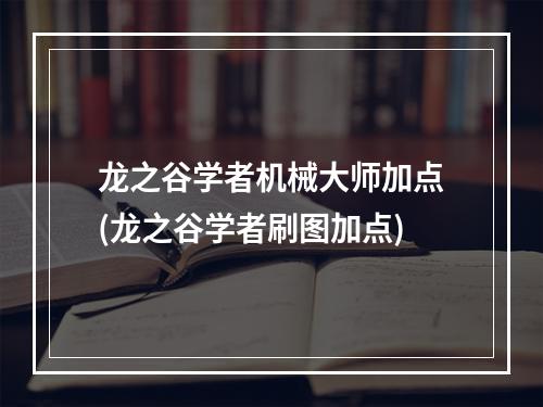 龙之谷学者机械大师加点(龙之谷学者刷图加点)