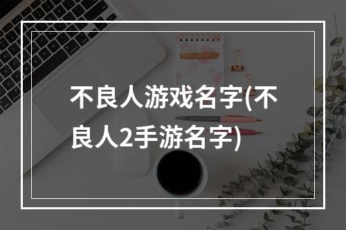 不良人游戏名字(不良人2手游名字)