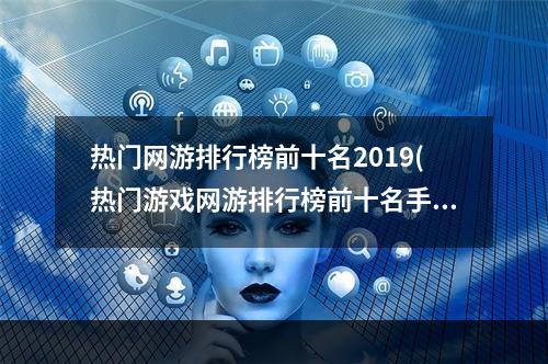 热门网游排行榜前十名2019(热门游戏网游排行榜前十名手游)