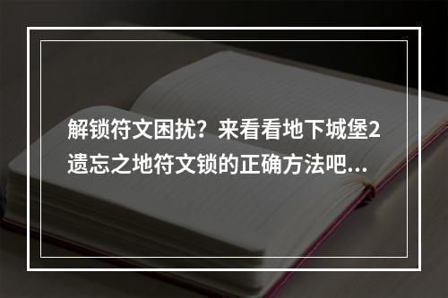 解锁符文困扰？来看看地下城堡2遗忘之地符文锁的正确方法吧！（符文锁的破解方法）