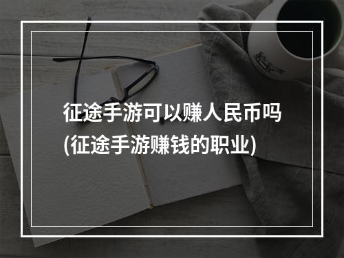 征途手游可以赚人民币吗(征途手游赚钱的职业)