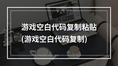 游戏空白代码复制粘贴(游戏空白代码复制)