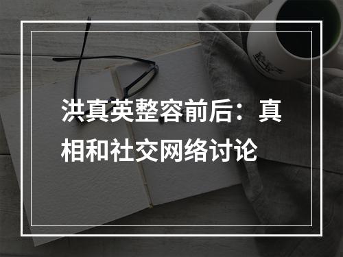 洪真英整容前后：真相和社交网络讨论