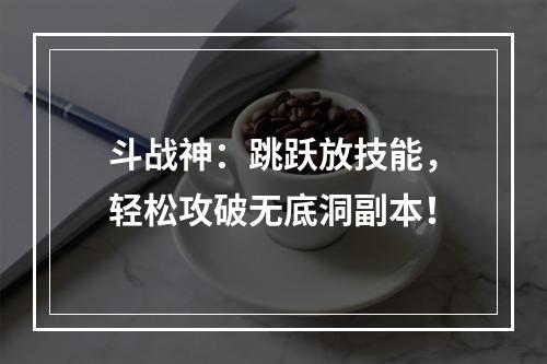 斗战神：跳跃放技能，轻松攻破无底洞副本！