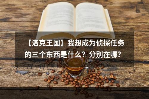 【洛克王国】我想成为侦探任务的三个东西是什么？分别在哪？