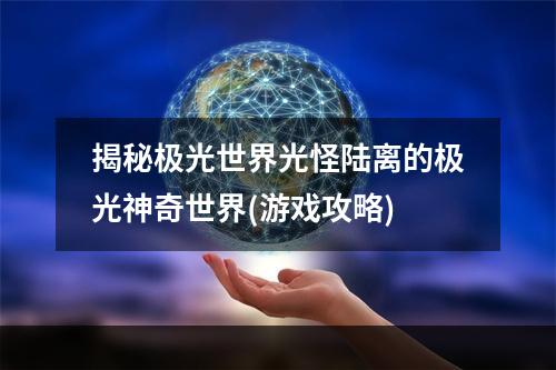 揭秘极光世界光怪陆离的极光神奇世界(游戏攻略)