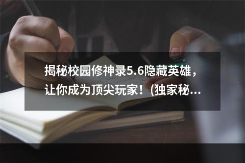 揭秘校园修神录5.6隐藏英雄，让你成为顶尖玩家！(独家秘籍揭示！校园修神录5.6隐藏英雄全解析！)