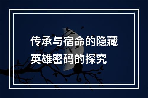 传承与宿命的隐藏英雄密码的探究