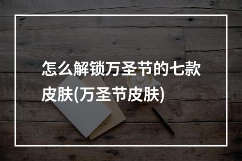 怎么解锁万圣节的七款皮肤(万圣节皮肤)