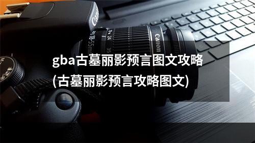 gba古墓丽影预言图文攻略(古墓丽影预言攻略图文)