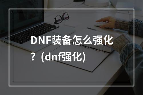 DNF装备怎么强化？(dnf强化)