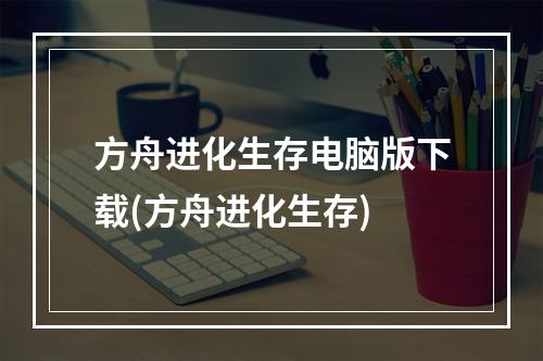 方舟进化生存电脑版下载(方舟进化生存)