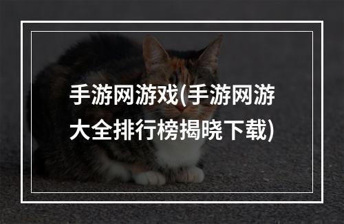 手游网游戏(手游网游大全排行榜揭晓下载)