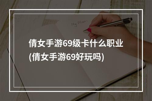 倩女手游69级卡什么职业(倩女手游69好玩吗)