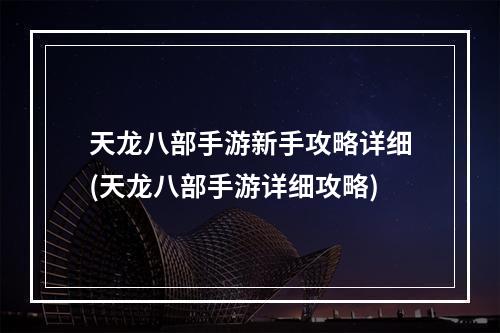 天龙八部手游新手攻略详细(天龙八部手游详细攻略)