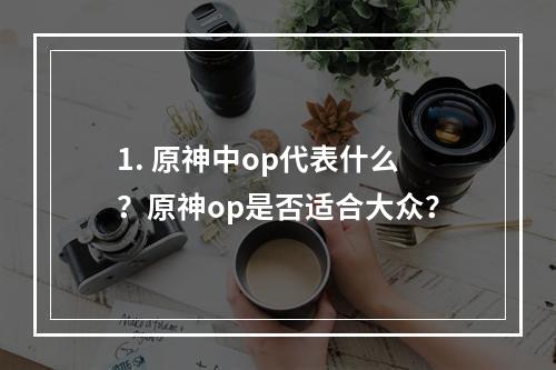 1. 原神中op代表什么？原神op是否适合大众？