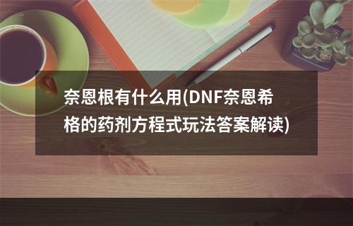 奈恩根有什么用(DNF奈恩希格的药剂方程式玩法答案解读)