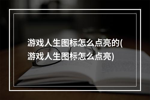 游戏人生图标怎么点亮的(游戏人生图标怎么点亮)