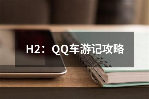 H2：QQ车游记攻略