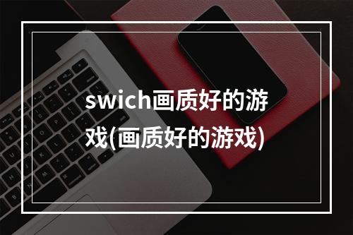 swich画质好的游戏(画质好的游戏)