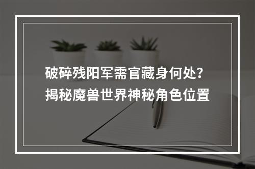 破碎残阳军需官藏身何处？揭秘魔兽世界神秘角色位置