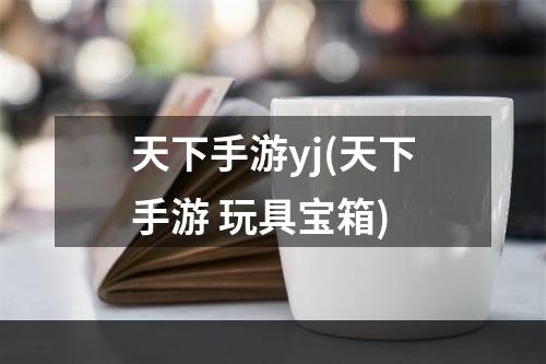 天下手游yj(天下手游 玩具宝箱)