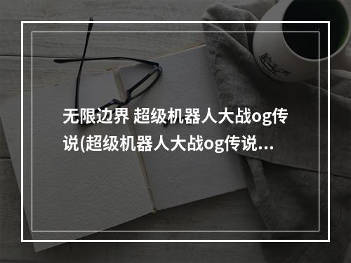 无限边界 超级机器人大战og传说(超级机器人大战og传说-无限边境图文攻略)