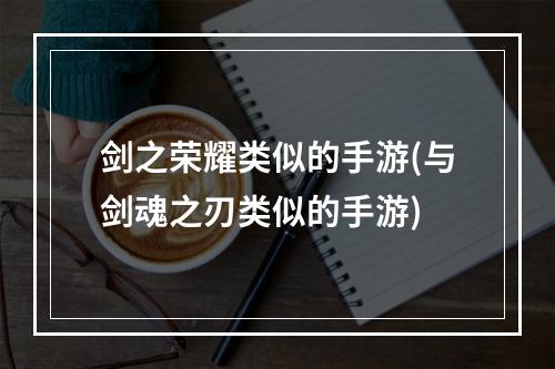 剑之荣耀类似的手游(与剑魂之刃类似的手游)