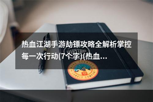 热血江湖手游劫镖攻略全解析掌控每一次行动(7个字)(热血江湖手游劫镖指南完美完成每次任务(8个字))