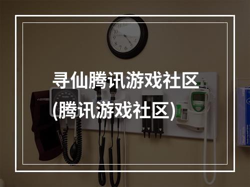 寻仙腾讯游戏社区(腾讯游戏社区)