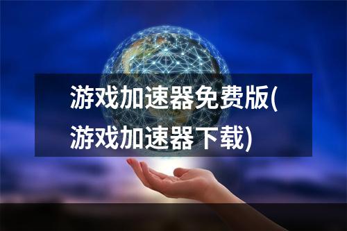 游戏加速器免费版(游戏加速器下载)