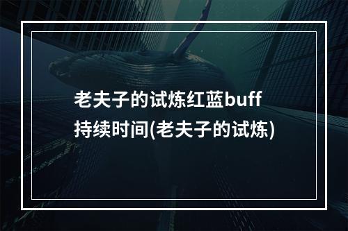 老夫子的试炼红蓝buff持续时间(老夫子的试炼)