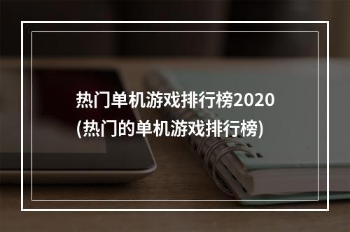 热门单机游戏排行榜2020(热门的单机游戏排行榜)