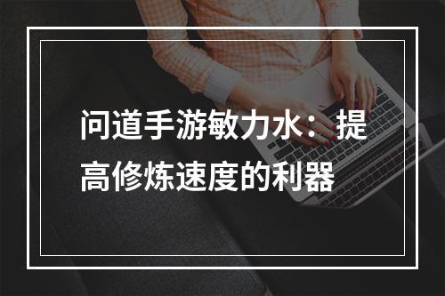 问道手游敏力水：提高修炼速度的利器