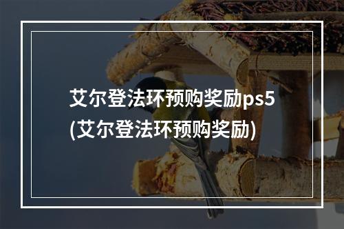 艾尔登法环预购奖励ps5(艾尔登法环预购奖励)