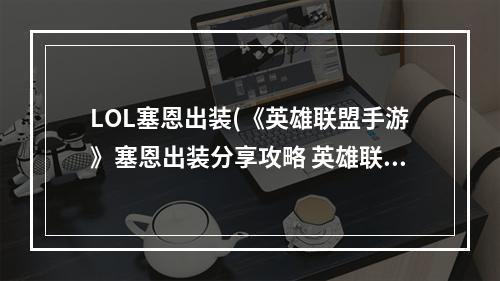 LOL塞恩出装(《英雄联盟手游》塞恩出装分享攻略 英雄联盟手游 )