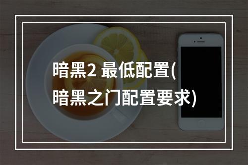 暗黑2 最低配置(暗黑之门配置要求)