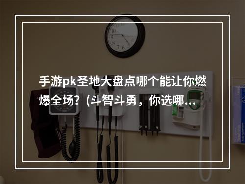 手游pk圣地大盘点哪个能让你燃爆全场？(斗智斗勇，你选哪个手游pk场所？)