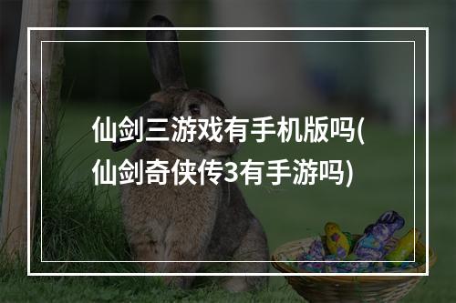 仙剑三游戏有手机版吗(仙剑奇侠传3有手游吗)