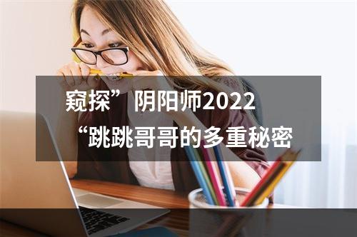 窥探”阴阳师2022“跳跳哥哥的多重秘密