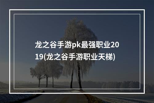 龙之谷手游pk最强职业2019(龙之谷手游职业天梯)