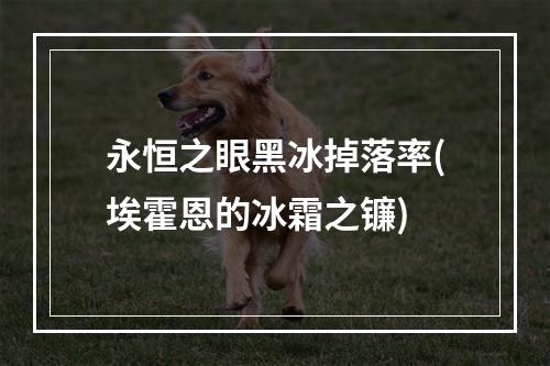 永恒之眼黑冰掉落率(埃霍恩的冰霜之镰)